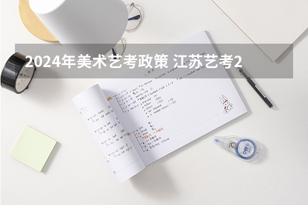 2024年美术艺考政策 江苏艺考2024新政策？