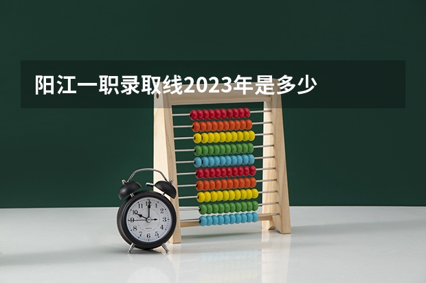 阳江一职录取线2023年是多少