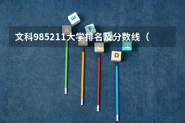 文科985211大学排名及分数线（文科重点大学及分数线）