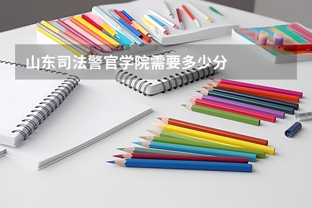 山东司法警官学院需要多少分