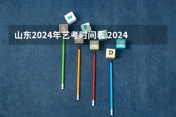 山东2024年艺考时间表 2024年山东艺考政策