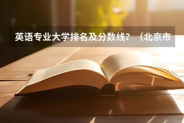 英语专业大学排名及分数线？（北京市大学排名一览表及分数线）