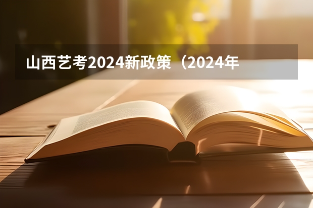 山西艺考2024新政策（2024年山西艺考时间）