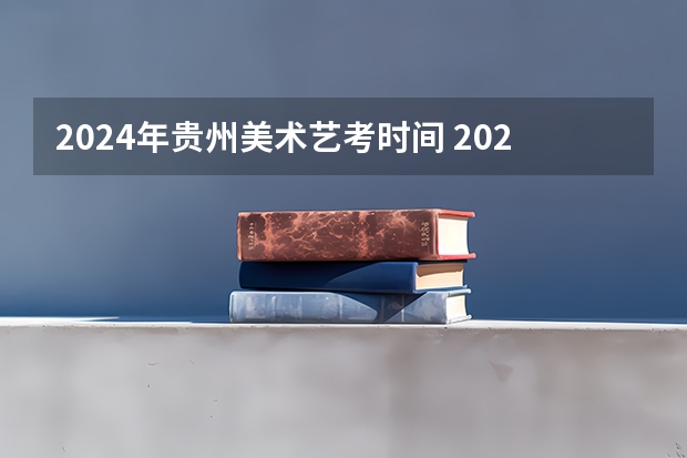 2024年贵州美术艺考时间 2024艺考考试时间