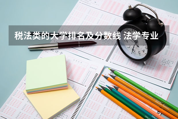 税法类的大学排名及分数线 法学专业大学排名及分数线