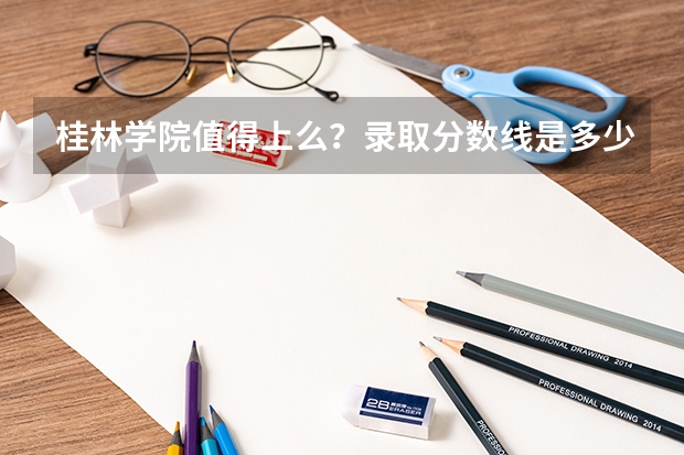 桂林学院值得上么？录取分数线是多少？（参考）