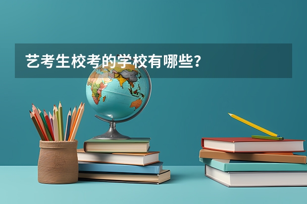 艺考生校考的学校有哪些？