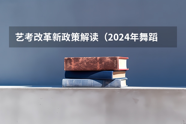 艺考改革新政策解读（2024年舞蹈艺考新政策）