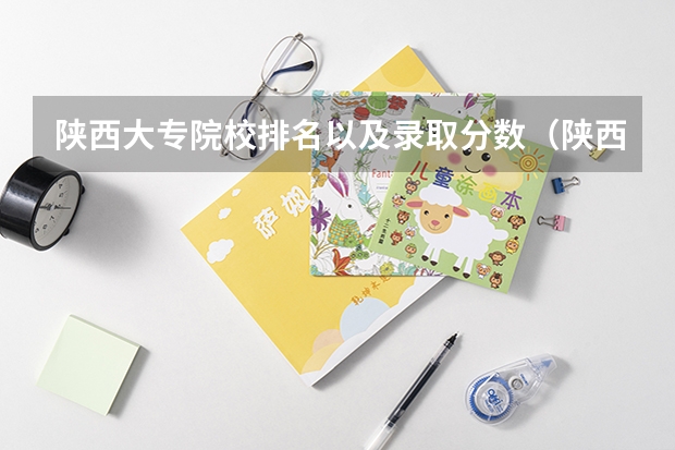 陕西大专院校排名以及录取分数（陕西大学排名一览表及分数线）