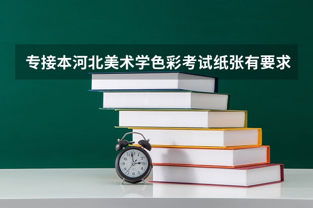 专接本河北美术学色彩考试纸张有要求吗