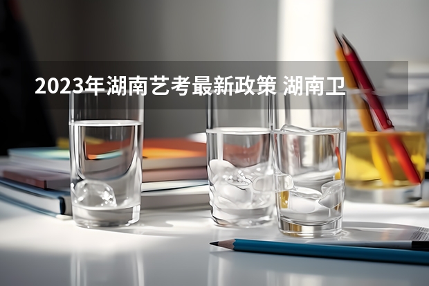 2023年湖南艺考最新政策 湖南卫视跨年晚会2024节目单