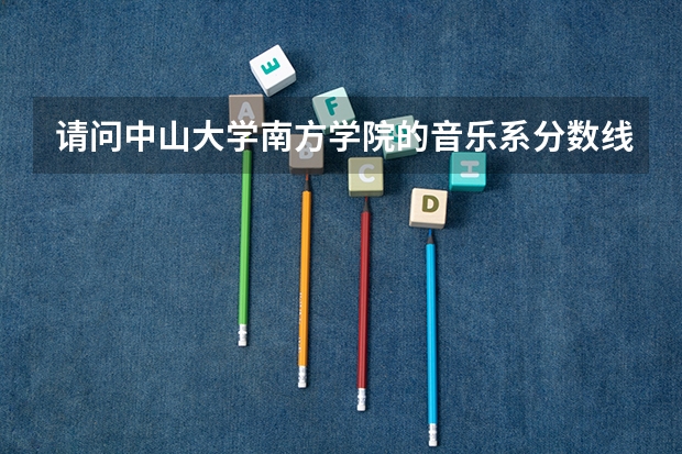 请问中山大学南方学院的音乐系分数线是多少啊?