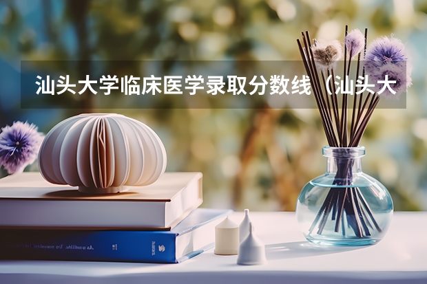 汕头大学临床医学录取分数线（汕头大学排名）