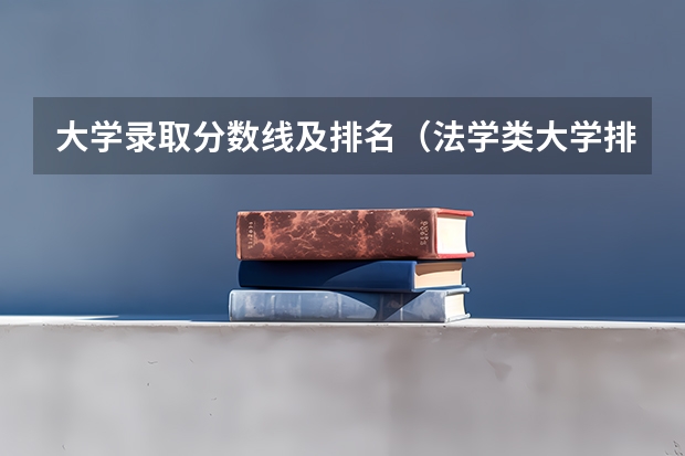 大学录取分数线及排名（法学类大学排名全国及分数线）