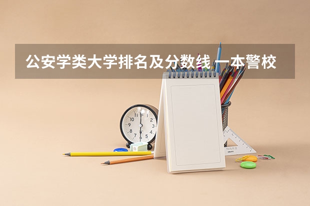 公安学类大学排名及分数线 一本警校排名和录取分数线