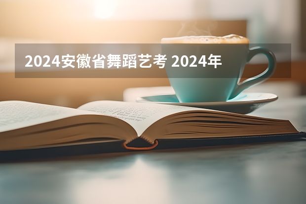 2024安徽省舞蹈艺考 2024年艺考最新政策