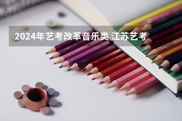 2024年艺考改革音乐类 江苏艺考2024新政策？