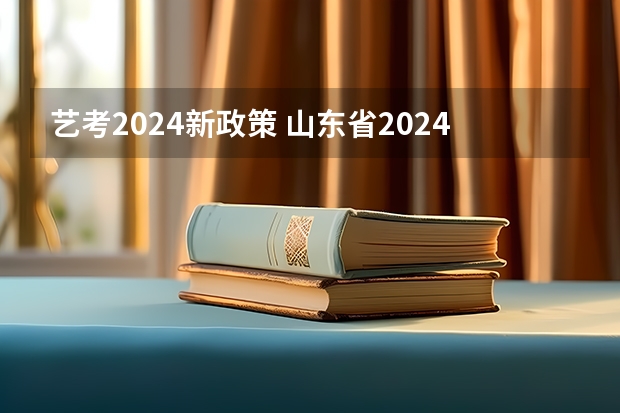 艺考2024新政策 山东省2024艺考政策