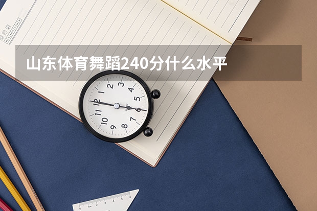 山东体育舞蹈240分什么水平