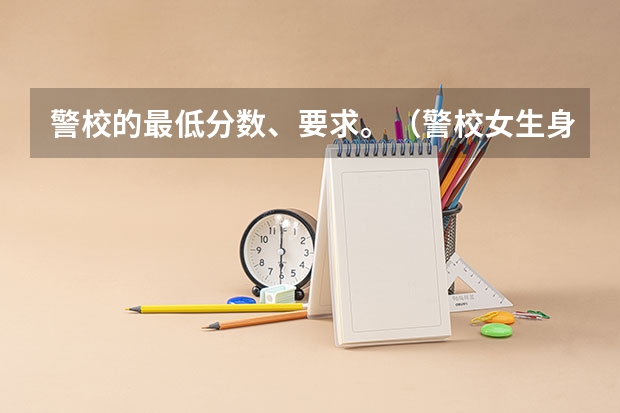 警校的最低分数、要求。（警校女生身高最低要求）
