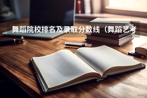 舞蹈院校排名及录取分数线（舞蹈艺考本科分数线）