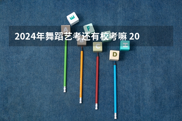 2024年舞蹈艺考还有校考嘛 2024年广东舞蹈艺考新政策