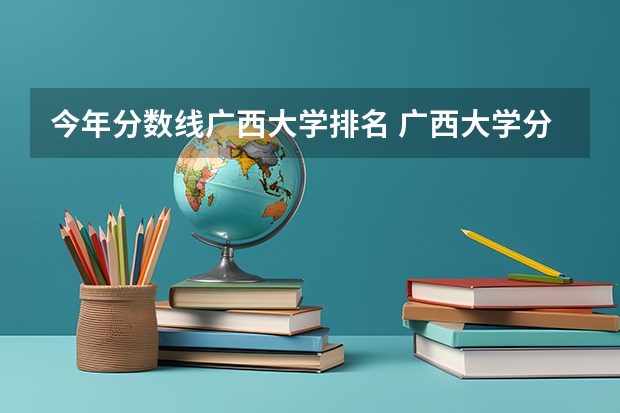 今年分数线广西大学排名 广西大学分数线