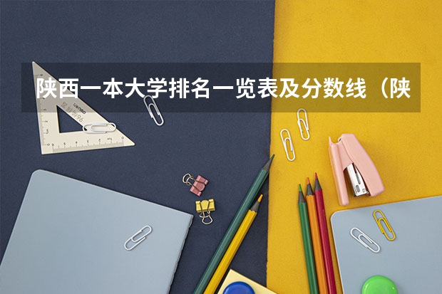 陕西一本大学排名一览表及分数线（陕西省二本院校排名及分数线）