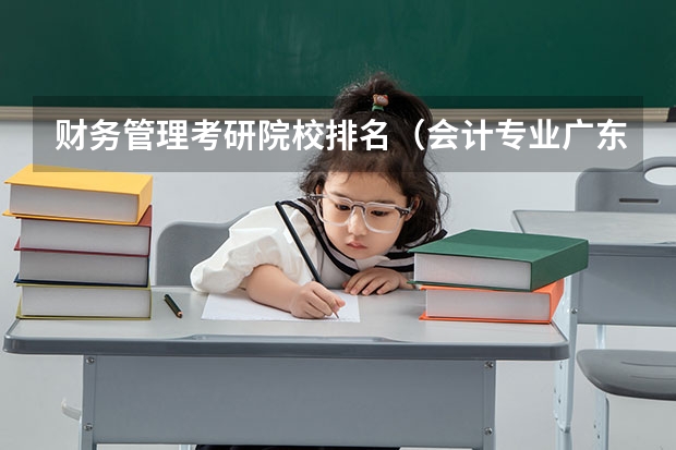 财务管理考研院校排名（会计专业广东大学排名）