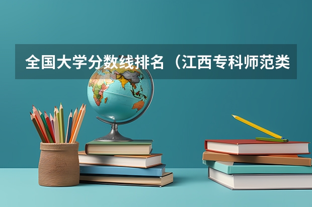 全国大学分数线排名（江西专科师范类学校排名及分数线）