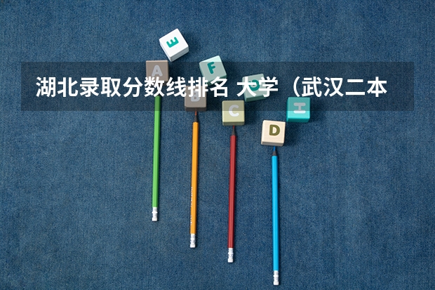 湖北录取分数线排名 大学（武汉二本大学排名及分数线理科）