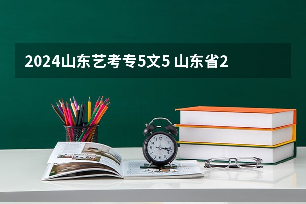 2024山东艺考专5文5 山东省2024艺考政策