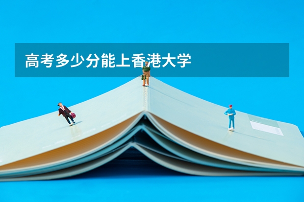 高考多少分能上香港大学