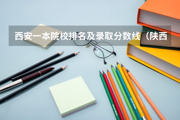 西安一本院校排名及录取分数线（陕西省大学排名及录取分数线）