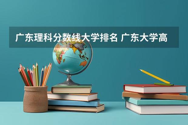 广东理科分数线大学排名 广东大学高考分数线排名