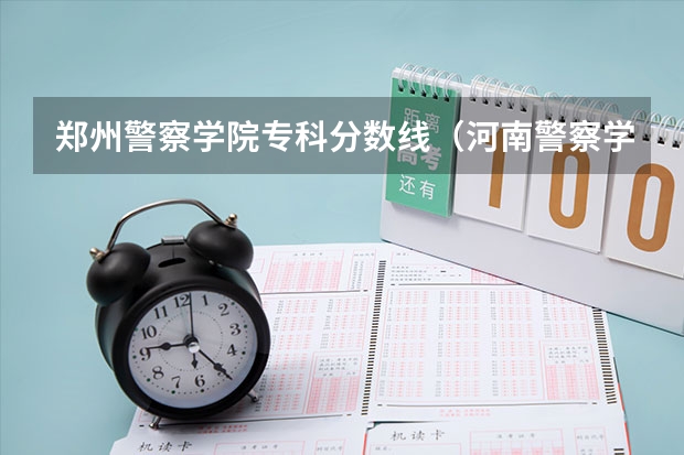郑州警察学院专科分数线（河南警察学院专科分数线）
