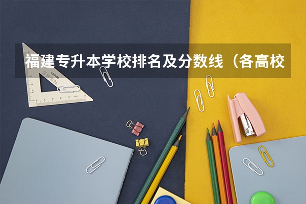 福建专升本学校排名及分数线（各高校福建投档线排名）