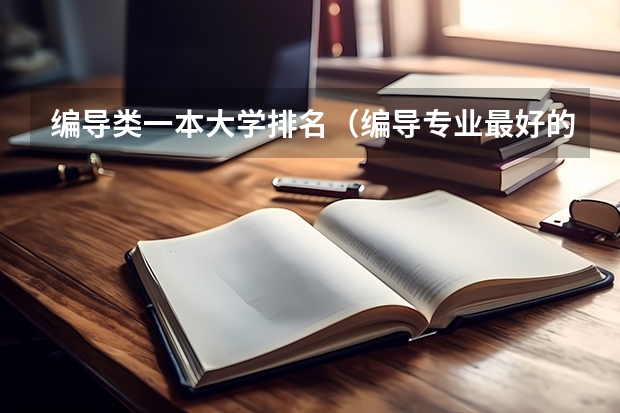 编导类一本大学排名（编导专业最好的大学排名）