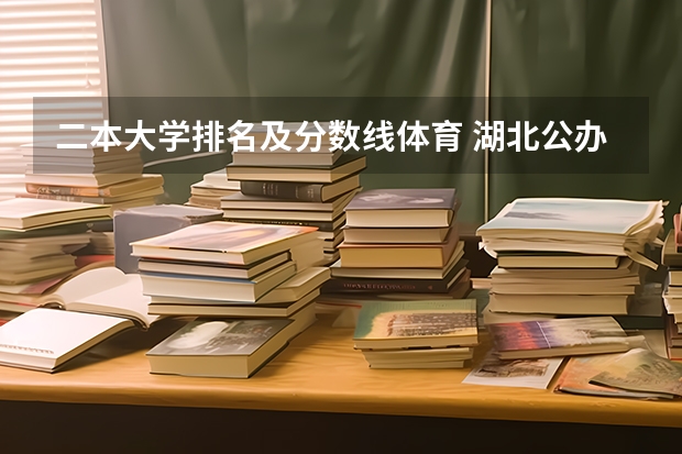二本大学排名及分数线体育 湖北公办二本大学排名及分数线理科