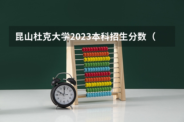 昆山杜克大学2023本科招生分数（昆山杜克大学浙江录取条件分数线）