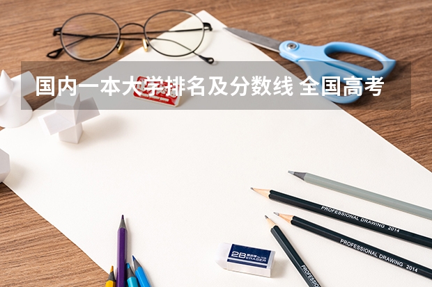 国内一本大学排名及分数线 全国高考分数线排名表