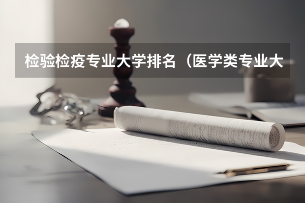 检验检疫专业大学排名（医学类专业大学排名及分数线）