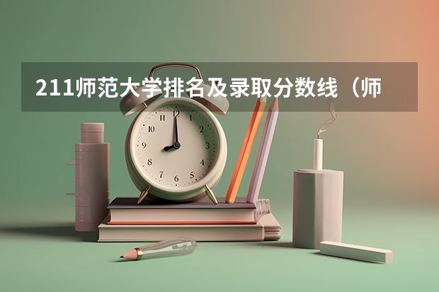 211师范大学排名及录取分数线（师范院校大学排名及录取分数线）