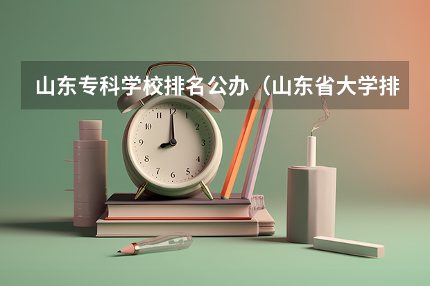 山东专科学校排名公办（山东省大学排名及录取分数线）