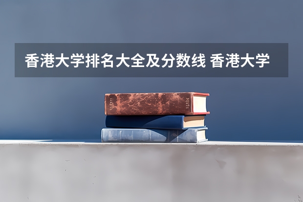 香港大学排名大全及分数线 香港大学录取分数线