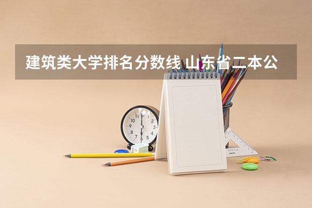 建筑类大学排名分数线 山东省二本公办大学排名及分数线