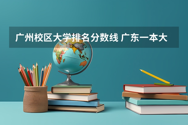 广州校区大学排名分数线 广东一本大学排名及分数线
