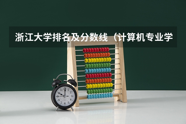 浙江大学排名及分数线（计算机专业学校全国排名及分数线）