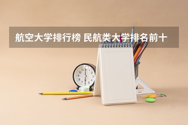 航空大学排行榜 民航类大学排名前十