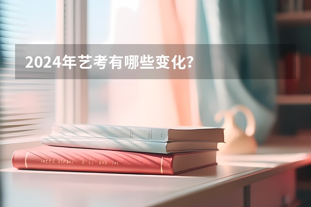 2024年艺考有哪些变化？